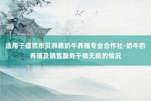 适用于偃师市贝湃德奶牛养殖专业合作社-奶牛的养殖及销售服务干咳无痰的情况