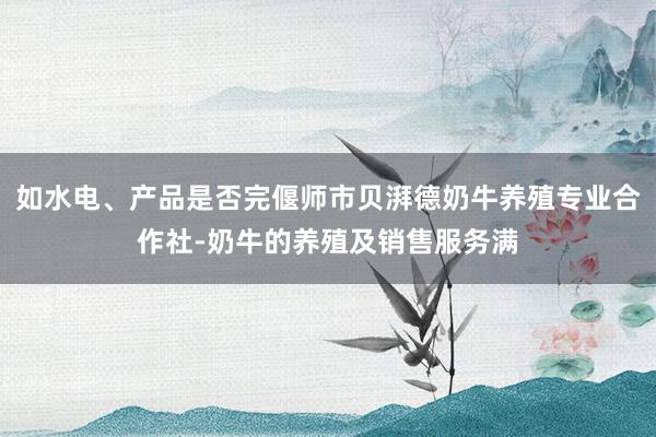 如水电、产品是否完偃师市贝湃德奶牛养殖专业合作社-奶牛的养殖及销售服务满