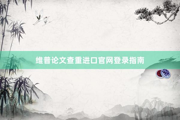 维普论文查重进口官网登录指南